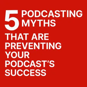 Five podcasting myths that are preventing your podcast's success