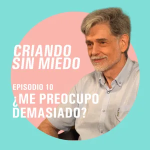 Criando sin miedo - T1 E10 ¿Me preocupo demasiado?