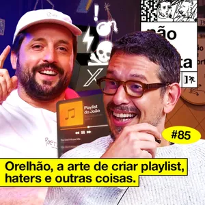 #85: ORELHÃO, A ARTE DE CRIAR PLAYLIST, HATERS E OUTRAS COISAS