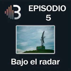 Ep. 5 - Bajo el radar