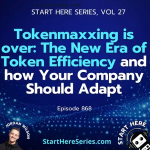 Ep 868: Tokenmaxxing is over: The New Era of Token Efficiency and how Your Company Should Adapt (Start Here Series Vol 27