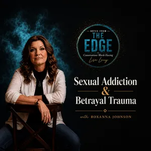 Sexual Addiction & Betrayal Trauma: Boundaries, Grief and Healing with Roxanna Johnson