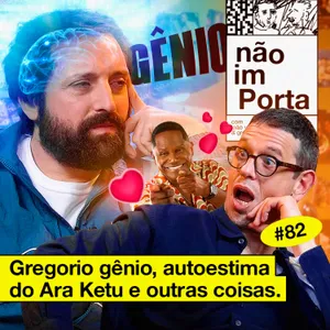 #82: GREGORIO GÊNIO, AUTOESTIMA DO ARA KETU E OUTRAS COISAS