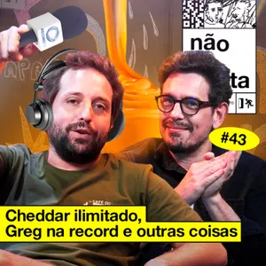 #43: CHEDDAR ILIMITADO, GREG NA RECORD E OUTRAS COISAS