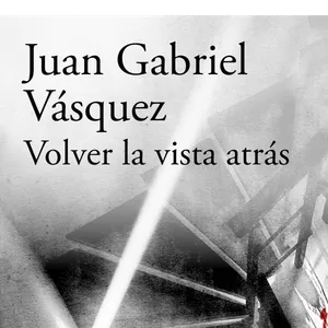 'Volver la vista atrás', de Juan Gabriel Vásquez