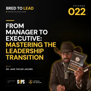 Ep. 022: From Manager to Executive: Mastering the Leadership Transition