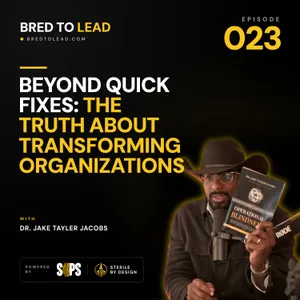 Ep. 023: Beyond Quick Fixes: The Truth About Transforming Organizations