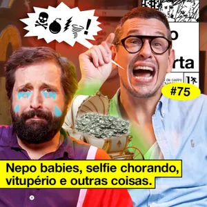 #75: NEPO BABIES, SELFIE CHORANDO, VITUPÉRIO E OUTRAS COISAS
