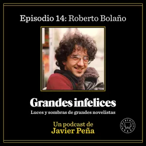 #14 ROBERTO BOLAÑO | Grandes Infelices. Luces y sombras de grandes novelistas