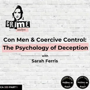 Ep 333: Con Men and Coercive Control: The Psychology of Deception with Sarah Ferris, Part 1