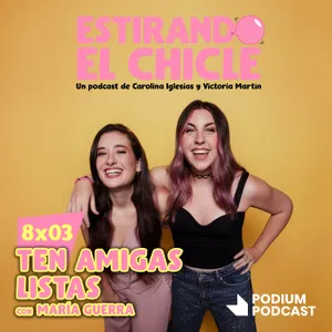 TEN AMIGAS LISTAS con MARÍA GUERRA | Estirando el Chicle 8x03
