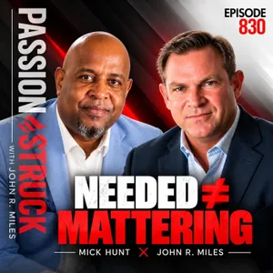 You Can Be Successful and Still Feel Like You Don't Matter | Mick Hunt & John R. Miles – EP 830