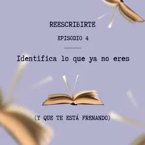 Episodio 4 | Aprende a identificar lo que ya no eres (y te está frenando)