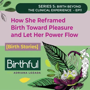 [Birth Stories] How She Reframed Birth Toward Pleasure and Let Her Power Flow, with Maya Ehnat