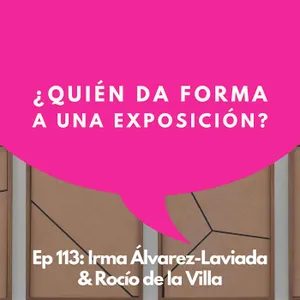 #113 - Las Tensiones entre Artista, Curador y Museo | Rocío de la Villa & Irma Álvarez-Laviada