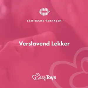 Erotisch Verhaal - Verslavend Lekker