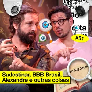 #51: SUDESTINAR, BBB BRASIL, ALEXANDRE E OUTRAS COISAS