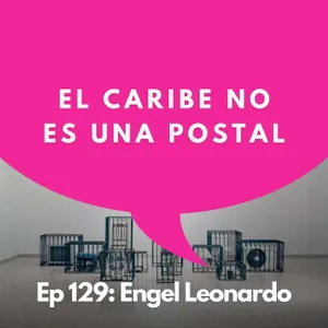 #129 - El arte como una forma de entender el Caribe | Engel Leonardo, Artista