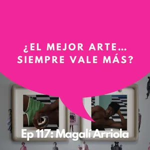 #117 - Curadora: ¿Mercado o Talento? Quién Decide el Valor del Arte | Magalí Arriola