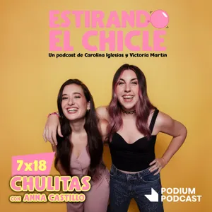 CHULITAS con ANNA CASTILLO | Estirando el Chicle 7x18