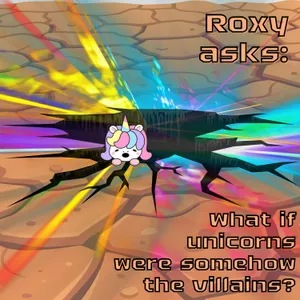 381. Roxy asks: What if unicorns were somehow the villains? (Part 1)
